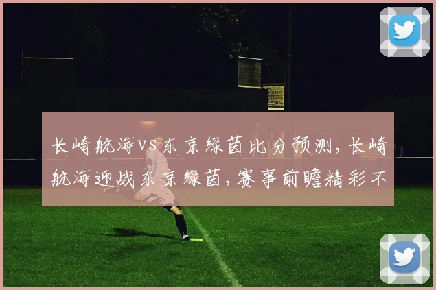 长崎航海vs东京绿茵比分预测,长崎航海迎战东京绿茵,赛事前瞻精彩不容错过,悬念待解