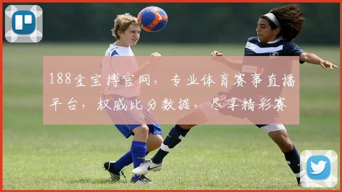 188金宝搏官网，专业体育赛事直播平台，权威比分数据，尽享精彩赛事，轻松投注，快来体验
