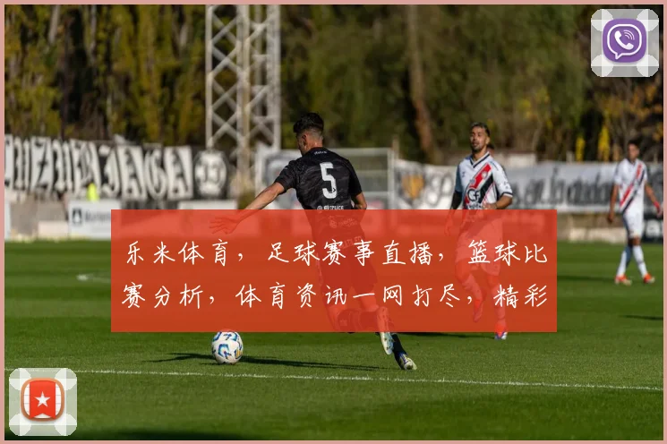 乐米体育，足球赛事直播，篮球比赛分析，体育资讯一网打尽，精彩不容错过，尽在乐米