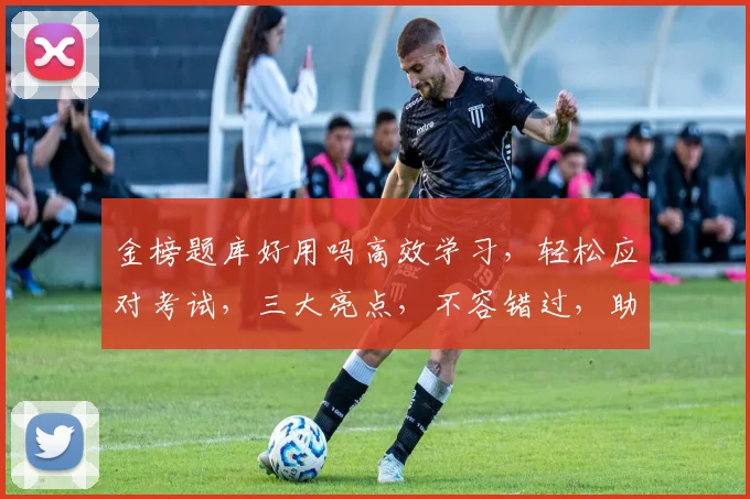 金榜题库好用吗高效学习，轻松应对考试，三大亮点，不容错过，助力高分