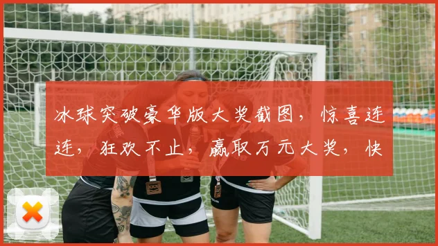 冰球突破豪华版大奖截图，惊喜连连，狂欢不止，赢取万元大奖，快来体验