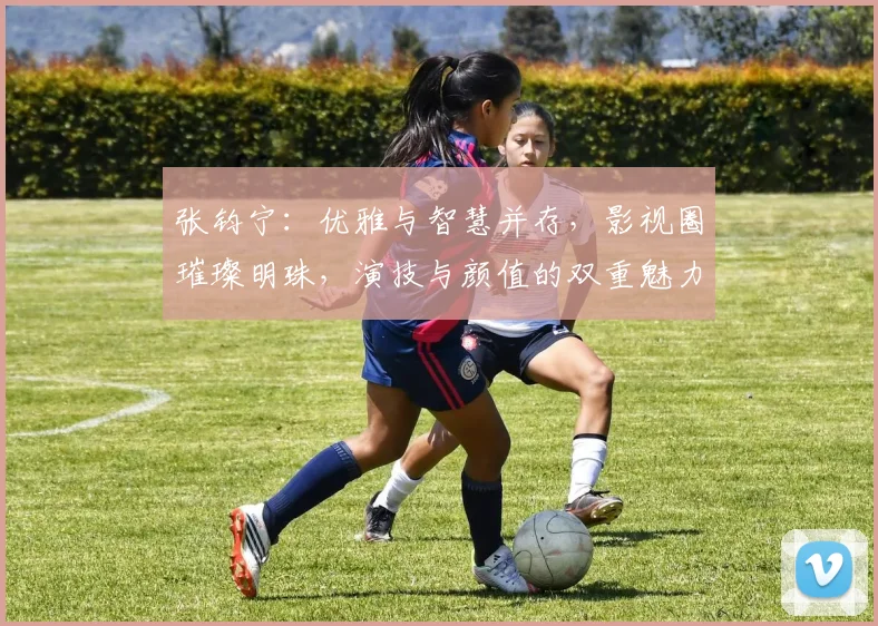 张钧宁：优雅与智慧并存，影视圈璀璨明珠，演技与颜值的双重魅力