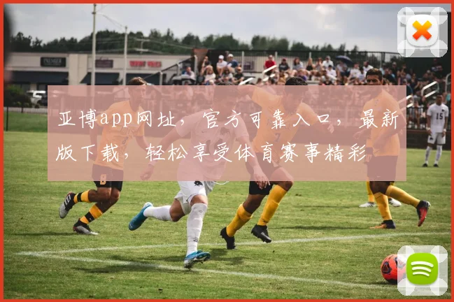 亚博app网址，官方可靠入口，最新版下载，轻松享受体育赛事精彩
