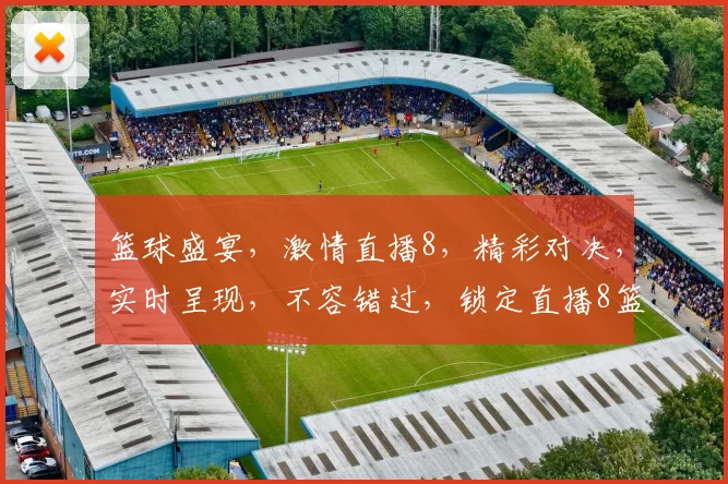 篮球盛宴，激情直播8，精彩对决，实时呈现，不容错过，锁定直播8篮球在线直播，共享篮球魅力