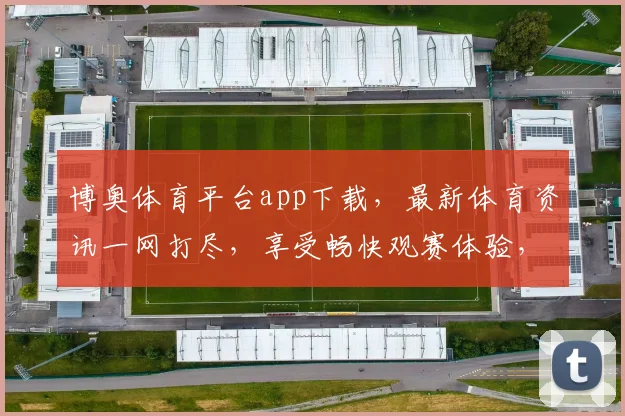博奥体育平台app下载，最新体育资讯一网打尽，享受畅快观赛体验，快来下载体验